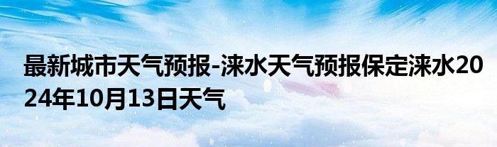 最新城市天气预报-涞水天气预报保定涞水2024年10月13日天气