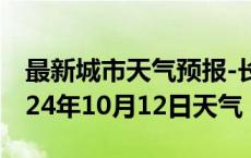 最新城市天气预报-长丰天气预报合肥长丰2024年10月12日天气