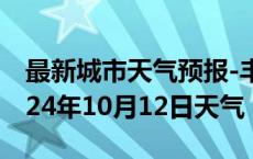 最新城市天气预报-丰泽天气预报泉州丰泽2024年10月12日天气