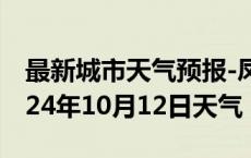 最新城市天气预报-凤台天气预报淮南凤台2024年10月12日天气