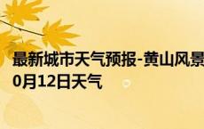 最新城市天气预报-黄山风景天气预报黄山黄山风景2024年10月12日天气