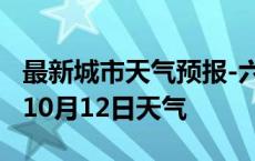 最新城市天气预报-六安天气预报六安2024年10月12日天气