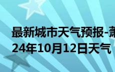 最新城市天气预报-萧县天气预报宿州萧县2024年10月12日天气