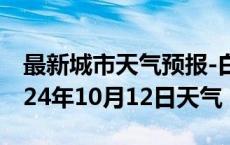 最新城市天气预报-白银天气预报白银白银2024年10月12日天气