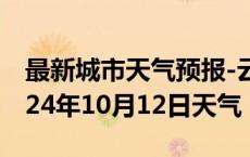 最新城市天气预报-云霄天气预报漳州云霄2024年10月12日天气