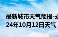 最新城市天气预报-永泰天气预报福州永泰2024年10月12日天气