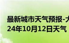 最新城市天气预报-大足天气预报重庆大足2024年10月12日天气