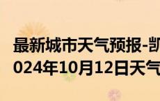 最新城市天气预报-凯里天气预报黔东南凯里2024年10月12日天气