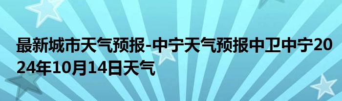 最新城市天气预报-中宁天气预报中卫中宁2024年10月14日天气