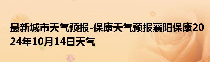 最新城市天气预报-保康天气预报襄阳保康2024年10月14日天气