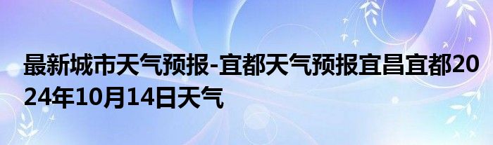 最新城市天气预报-宜都天气预报宜昌宜都2024年10月14日天气