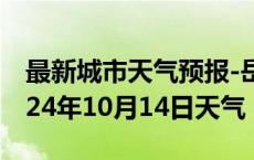 最新城市天气预报-岳麓天气预报长沙岳麓2024年10月14日天气