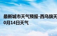 最新城市天气预报-西乌旗天气预报锡林郭勒西乌旗2024年10月14日天气