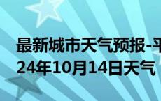 最新城市天气预报-平安天气预报海东平安2024年10月14日天气