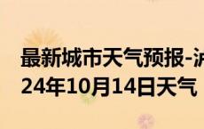 最新城市天气预报-泸县天气预报泸州泸县2024年10月14日天气