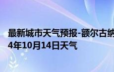 最新城市天气预报-额尔古纳天气预报呼伦贝尔额尔古纳2024年10月14日天气