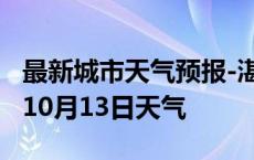 最新城市天气预报-湛江天气预报湛江2024年10月13日天气