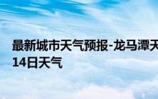 最新城市天气预报-龙马潭天气预报泸州龙马潭2024年10月14日天气