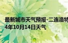 最新城市天气预报-二连浩特天气预报锡林郭勒二连浩特2024年10月14日天气