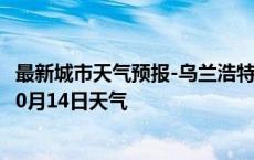 最新城市天气预报-乌兰浩特天气预报兴安乌兰浩特2024年10月14日天气