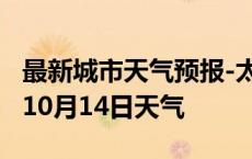 最新城市天气预报-太原天气预报太原2024年10月14日天气