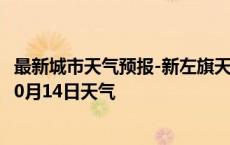 最新城市天气预报-新左旗天气预报呼伦贝尔新左旗2024年10月14日天气