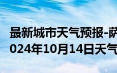 最新城市天气预报-萨迦天气预报日喀则萨迦2024年10月14日天气