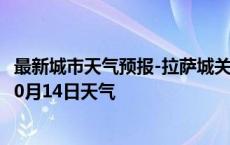 最新城市天气预报-拉萨城关天气预报拉萨拉萨城关2024年10月14日天气