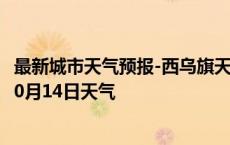 最新城市天气预报-西乌旗天气预报锡林郭勒西乌旗2024年10月14日天气