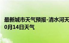 最新城市天气预报-清水河天气预报呼和浩特清水河2024年10月14日天气