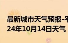 最新城市天气预报-平遥天气预报晋中平遥2024年10月14日天气