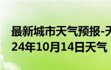 最新城市天气预报-天镇天气预报大同天镇2024年10月14日天气