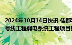 2024年10月14日快讯 佳都科技：联合体为重庆轨道交通15号线工程弱电系统工程项目第一中标候选人