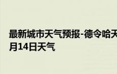 最新城市天气预报-德令哈天气预报格尔木德令哈2024年10月14日天气