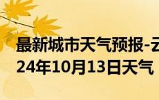 最新城市天气预报-云城天气预报云浮云城2024年10月13日天气