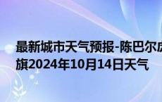 最新城市天气预报-陈巴尔虎旗天气预报呼伦贝尔陈巴尔虎旗2024年10月14日天气