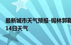 最新城市天气预报-锡林郭勒天气预报锡林郭勒2024年10月14日天气