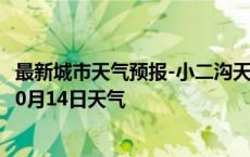 最新城市天气预报-小二沟天气预报呼伦贝尔小二沟2024年10月14日天气