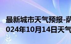 最新城市天气预报-萨嘎天气预报日喀则萨嘎2024年10月14日天气