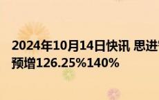 2024年10月14日快讯 思进智能：前三季度归母净利润同比预增126.25%140%