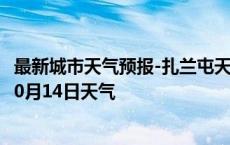 最新城市天气预报-扎兰屯天气预报呼伦贝尔扎兰屯2024年10月14日天气