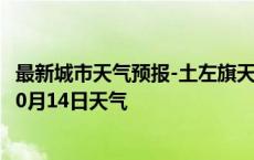 最新城市天气预报-土左旗天气预报呼和浩特土左旗2024年10月14日天气