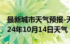 最新城市天气预报-天全天气预报雅安天全2024年10月14日天气