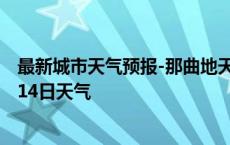 最新城市天气预报-那曲地天气预报拉萨那曲地2024年10月14日天气