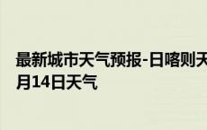 最新城市天气预报-日喀则天气预报日喀则日喀则2024年10月14日天气