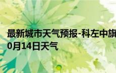 最新城市天气预报-科左中旗天气预报通辽科左中旗2024年10月14日天气