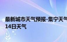 最新城市天气预报-集宁天气预报乌兰察布集宁2024年10月14日天气