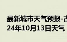 最新城市天气预报-古田天气预报宁德古田2024年10月13日天气