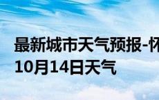 最新城市天气预报-怀化天气预报怀化2024年10月14日天气