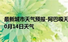 最新城市天气预报-阿巴嘎天气预报锡林郭勒阿巴嘎2024年10月14日天气